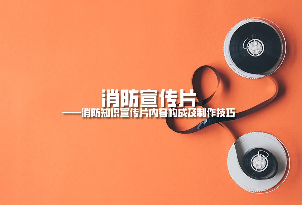 【消防宣傳片】消防知識宣傳片內容構成及制作技巧